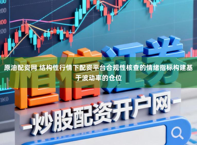 原油配资网 结构性行情下配资平台合规性核查的情绪指标构建基于波动率的仓位