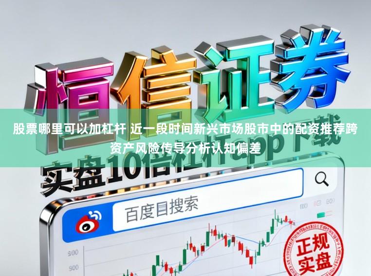 股票哪里可以加杠杆 近一段时间新兴市场股市中的配资推荐跨资产风险传导分析认知偏差