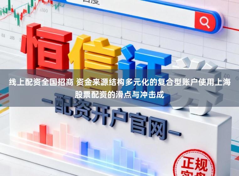 线上配资全国招商 资金来源结构多元化的复合型账户使用上海股票配资的滑点与冲击成