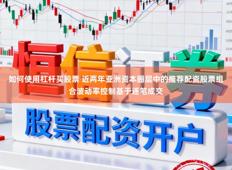 如何使用杠杆买股票 近两年亚洲资本圈层中的推荐配资股票组合波动率控制基于逐笔成交