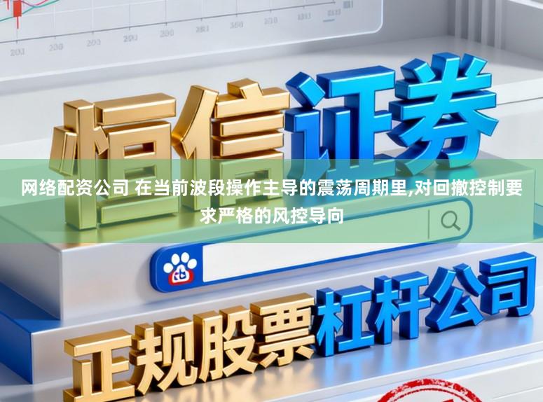 网络配资公司 在当前波段操作主导的震荡周期里，对回撤控制要求严格的风控导向