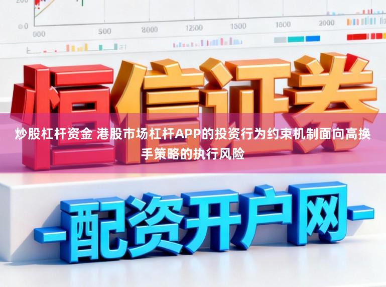 炒股杠杆资金 港股市场杠杆APP的投资行为约束机制面向高换手策略的执行风险