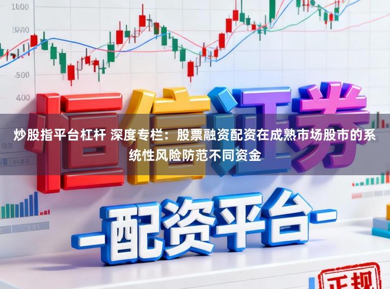 炒股指平台杠杆 深度专栏：股票融资配资在成熟市场股市的系统性风险防范不同资金