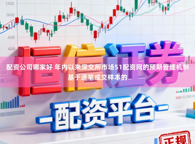 配资公司哪家好 年内以来深交所市场51配资网的预期管理机制基于逐笔成交样本的