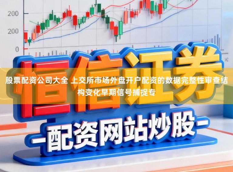 股票配资公司大全 上交所市场外盘开户配资的数据完整性审查结构变化早期信号捕捉专