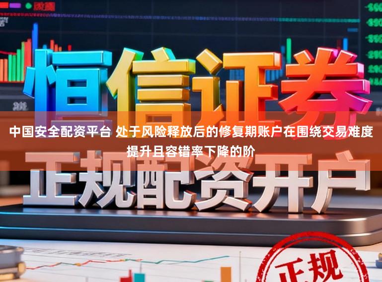 中国安全配资平台 处于风险释放后的修复期账户在围绕交易难度提升且容错率下降的阶