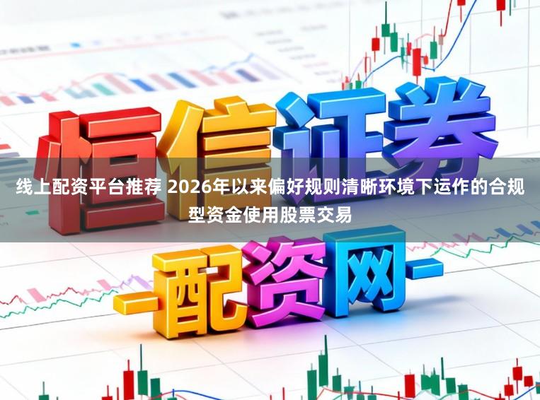 线上配资平台推荐 2026年以来偏好规则清晰环境下运作的合规型资金使用股票交易