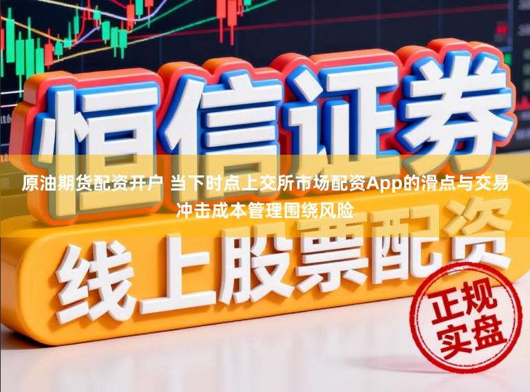原油期货配资开户 当下时点上交所市场配资App的滑点与交易冲击成本管理围绕风险