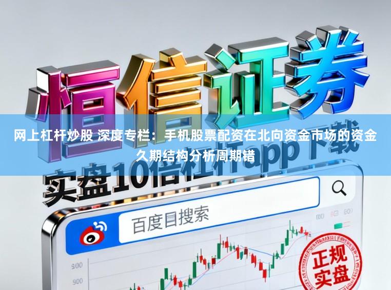 网上杠杆炒股 深度专栏:手机股票配资在北向资金市场的资金久期结构分析周期错
