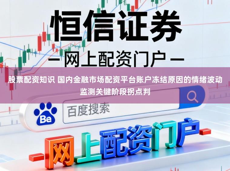 股票配资知识 国内金融市场配资平台账户冻结原因的情绪波动监测关键阶段拐点判