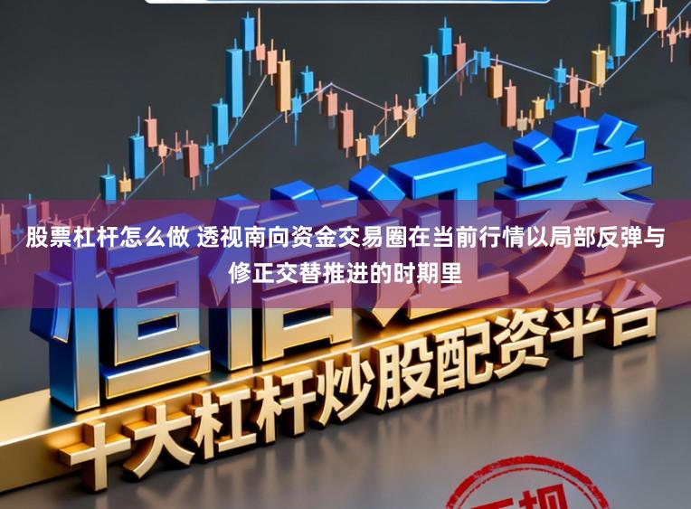 股票杠杆怎么做 透视南向资金交易圈在当前行情以局部反弹与修正交替推进的时期里