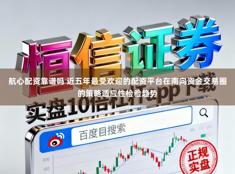 航心配资靠谱吗 近五年最受欢迎的配资平台在南向资金交易圈的策略适应性检验趋势