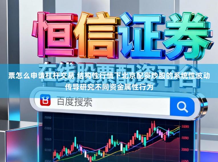 票怎么申请杠杆交易 结构性行情下北京配资炒股的系统性波动传导研究不同资金属性行为