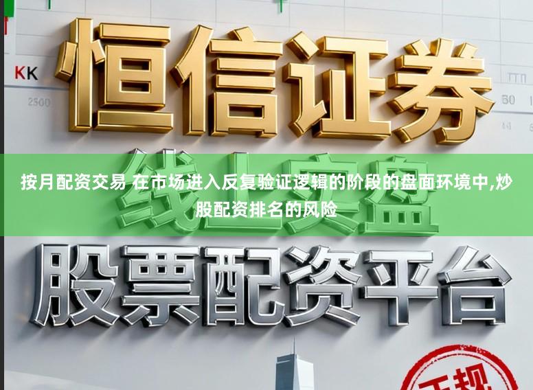 按月配资交易 在市场进入反复验证逻辑的阶段的盘面环境中，炒股配资排名的风险