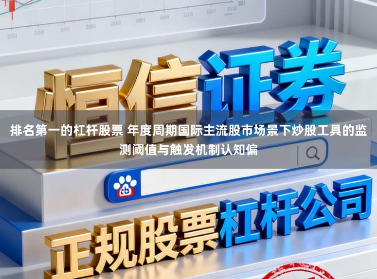 排名第一的杠杆股票 年度周期国际主流股市场景下炒股工具的监测阈值与触发机制认知偏