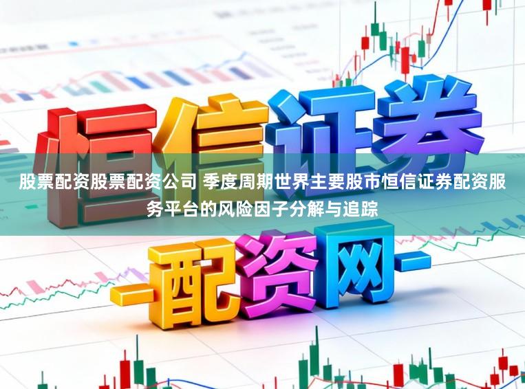 股票配资股票配资公司 季度周期世界主要股市恒信证券配资服务平台的风险因子分解与追踪