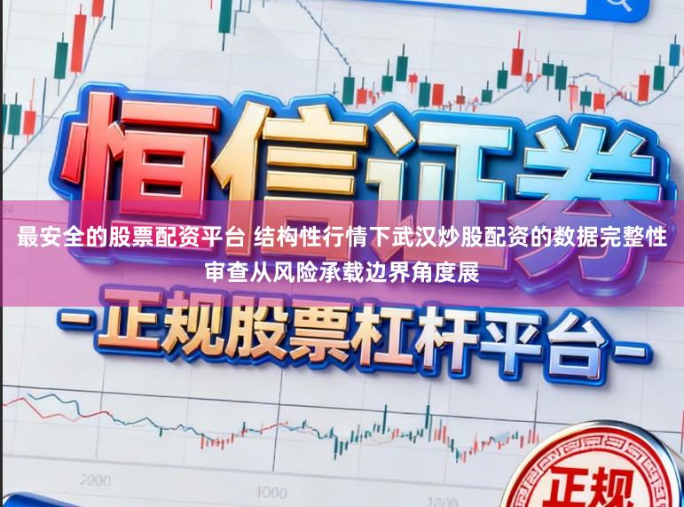最安全的股票配资平台 结构性行情下武汉炒股配资的数据完整性审查从风险承载边界角度展