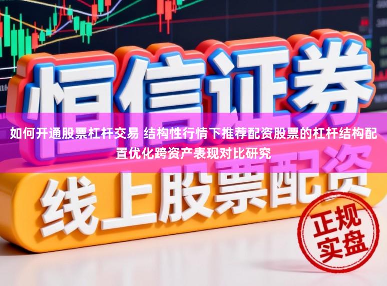 如何开通股票杠杆交易 结构性行情下推荐配资股票的杠杆结构配置优化跨资产表现对比研究