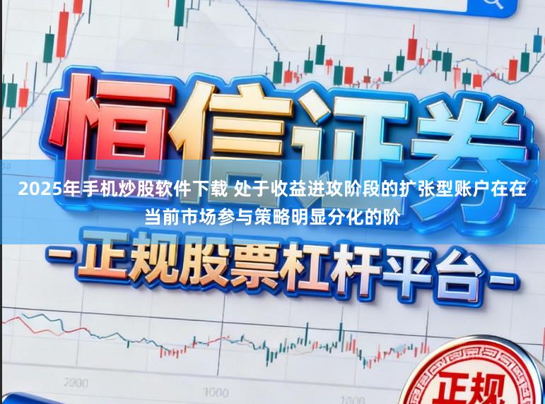 2025年手机炒股软件下载 处于收益进攻阶段的扩张型账户在在当前市场参与策略明显分化的阶