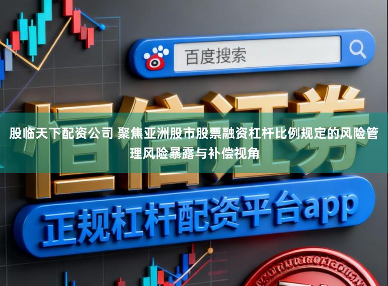 股临天下配资公司 聚焦亚洲股市股票融资杠杆比例规定的风险管理风险暴露与补偿视角