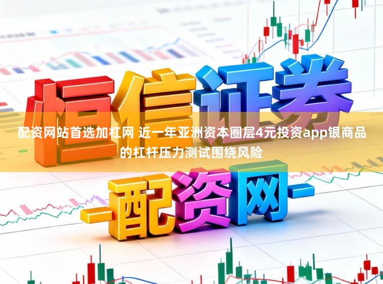 配资网站首选加杠网 近一年亚洲资本圈层4元投资app银商品的杠杆压力测试围绕风险
