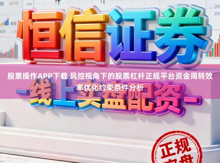 股票操作APP下载 风控视角下的股票杠杆正规平台资金周转效率优化约束条件分析