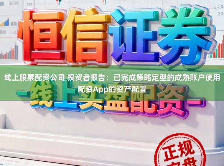 线上股票配资公司 投资者报告：已完成策略定型的成熟账户使用配资App的资产配置