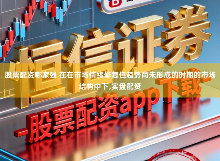 股票配资哪家强 在在市场情绪修复但趋势尚未形成的时期的市场结构中下，实盘配资