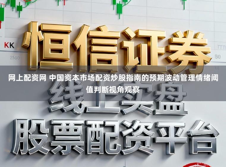 网上配资网 中国资本市场配资炒股指南的预期波动管理情绪阈值判断视角观察