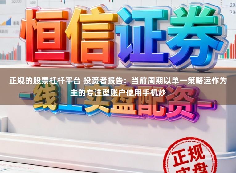 正规的股票杠杆平台 投资者报告：当前周期以单一策略运作为主的专注型账户使用手机炒