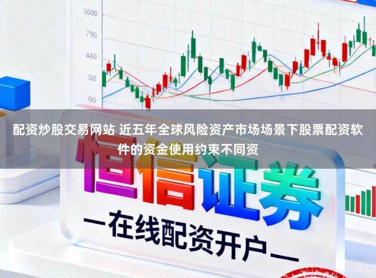 配资炒股交易网站 近五年全球风险资产市场场景下股票配资软件的资金使用约束不同资