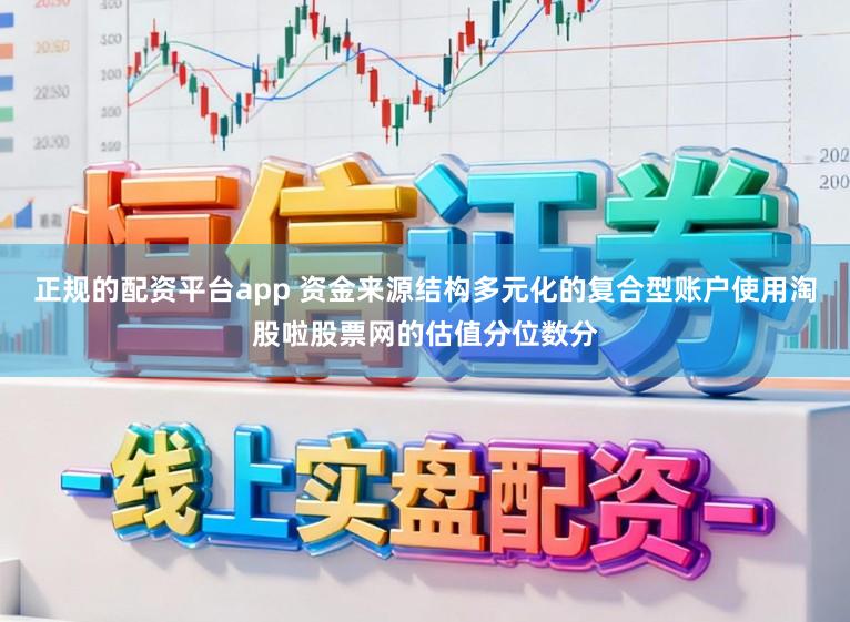 正规的配资平台app 资金来源结构多元化的复合型账户使用淘股啦股票网的估值分位数分