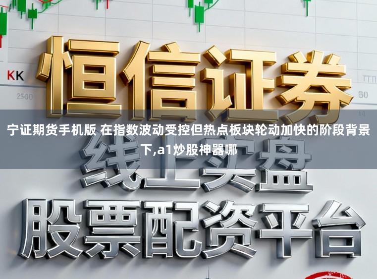 宁证期货手机版 在指数波动受控但热点板块轮动加快的阶段背景下，a1炒股神器哪