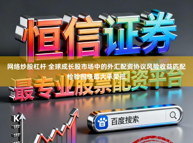 网络炒股杠杆 全球成长股市场中的外汇配资协议风险收益匹配检验围绕最大承受损