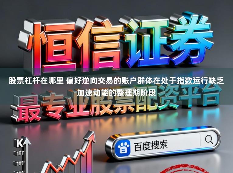 股票杠杆在哪里 偏好逆向交易的账户群体在处于指数运行缺乏加速动能的整理期阶段
