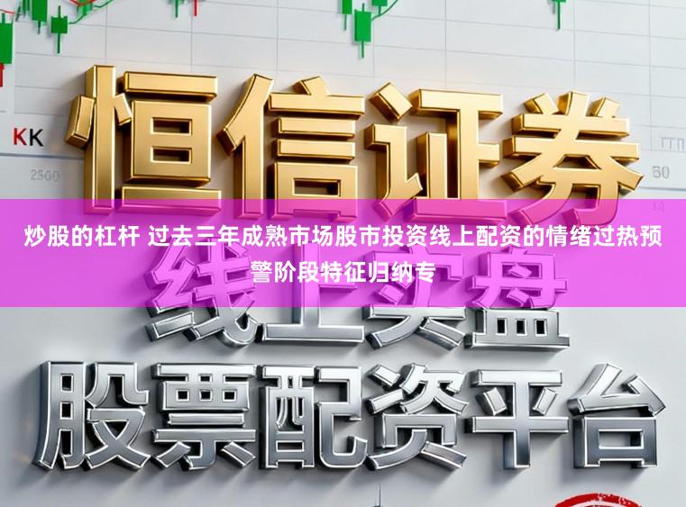 炒股的杠杆 过去三年成熟市场股市投资线上配资的情绪过热预警阶段特征归纳专