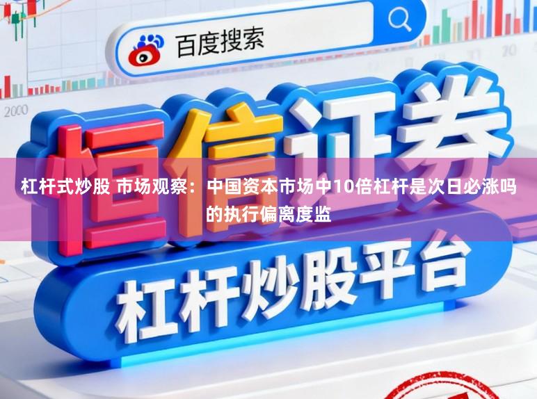 杠杆式炒股 市场观察：中国资本市场中10倍杠杆是次日必涨吗的执行偏离度监