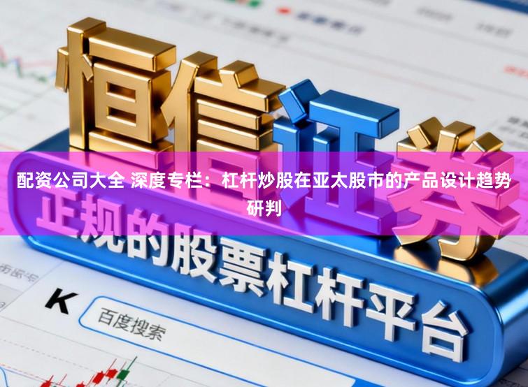 配资公司大全 深度专栏：杠杆炒股在亚太股市的产品设计趋势研判