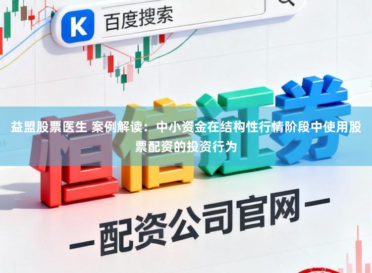 益盟股票医生 案例解读：中小资金在结构性行情阶段中使用股票配资的投资行为