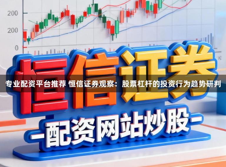 专业配资平台推荐 恒信证券观察：股票杠杆的投资行为趋势研判