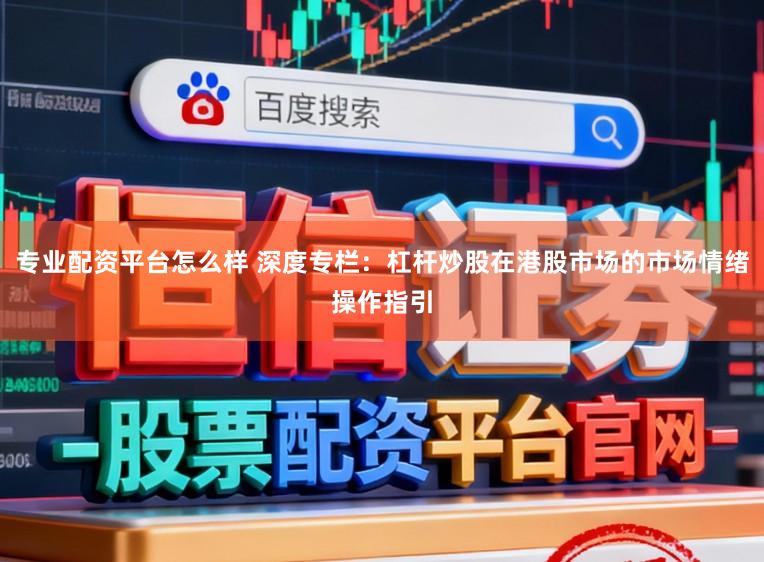 专业配资平台怎么样 深度专栏：杠杆炒股在港股市场的市场情绪操作指引