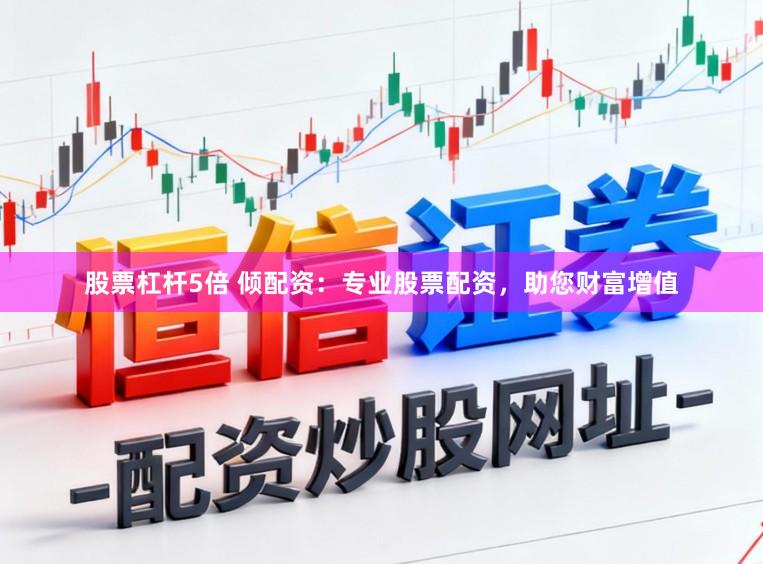 股票杠杆5倍 倾配资：专业股票配资，助您财富增值