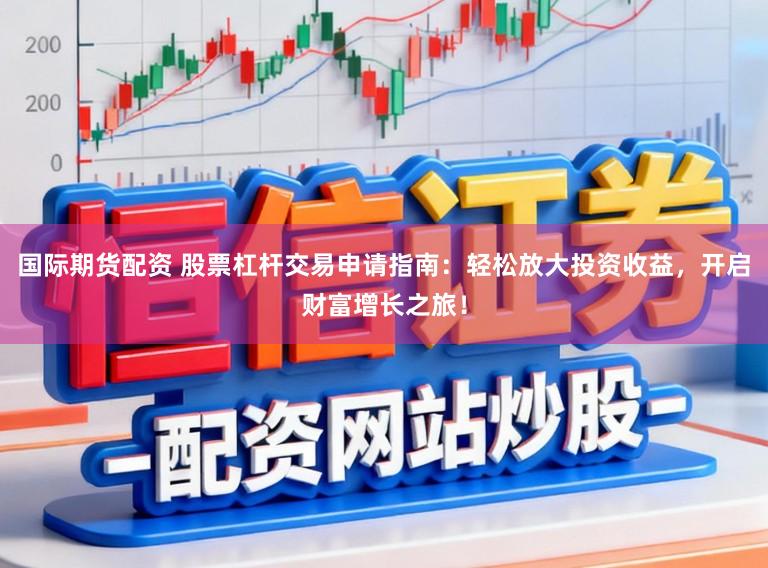国际期货配资 股票杠杆交易申请指南:轻松放大投资收益,开启财富增长之旅!
