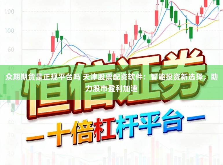 众期期货是正规平台吗 天津股票配资软件：智能投资新选择，助力股市盈利加速
