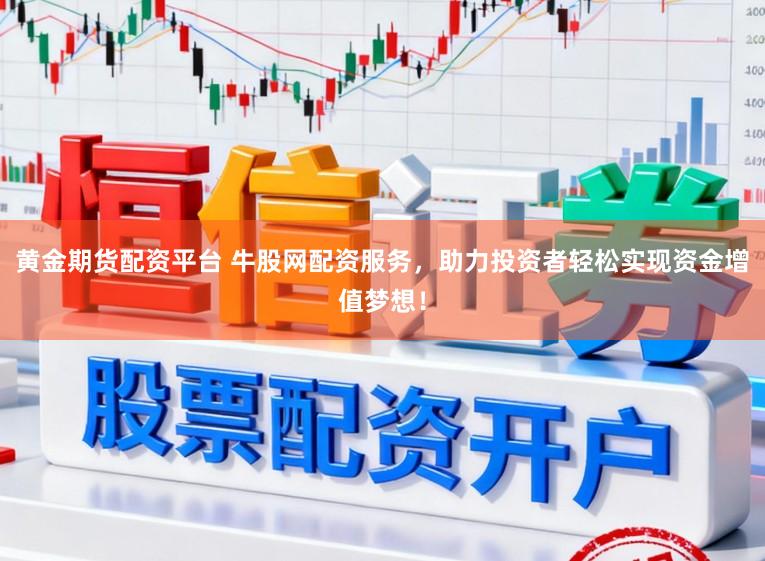 黄金期货配资平台 牛股网配资服务,助力投资者轻松实现资金增值梦想!