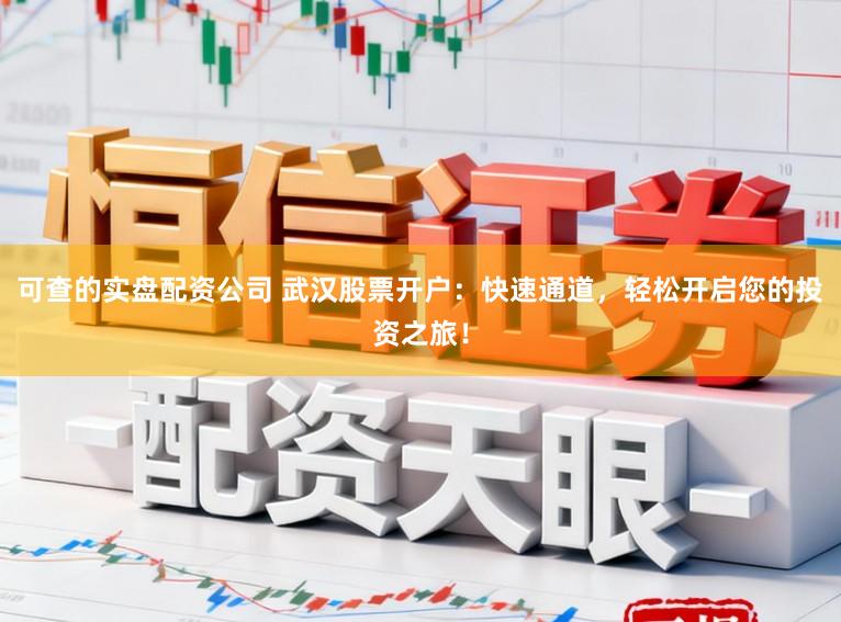 可查的实盘配资公司 武汉股票开户:快速通道,轻松开启您的投资之旅!
