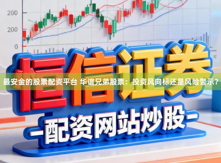 最安金的股票配资平台 华谊兄弟股票：投资风向标还是风险警示？