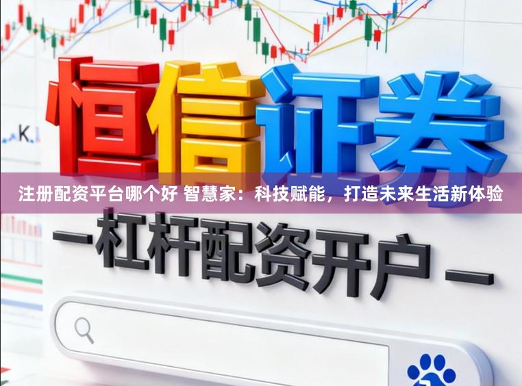 注册配资平台哪个好 智慧家：科技赋能，打造未来生活新体验