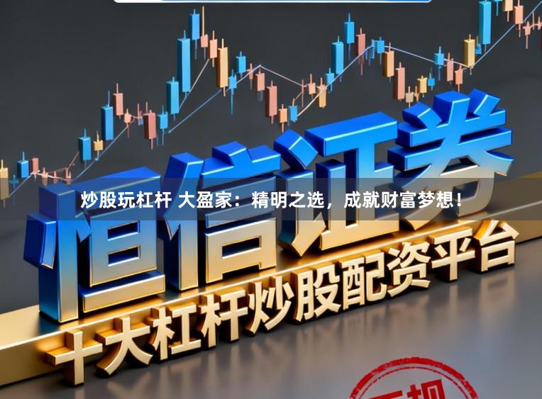 炒股玩杠杆 大盈家:精明之选,成就财富梦想!