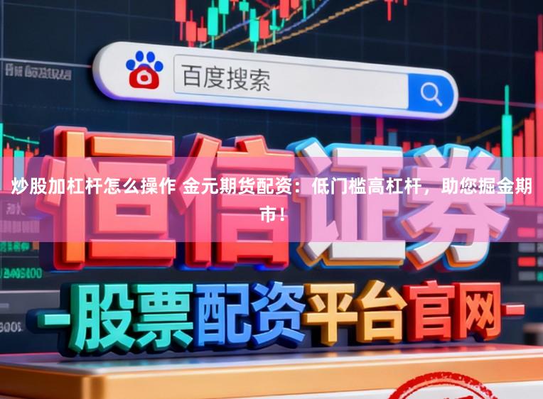 炒股加杠杆怎么操作 金元期货配资：低门槛高杠杆，助您掘金期市！